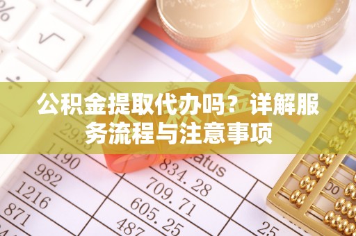 都安公积金提取代办吗？详解服务流程与注意事项