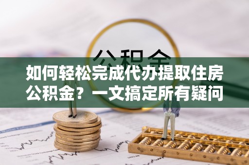 都安如何轻松完成代办提取住房公积金？一文搞定所有疑问