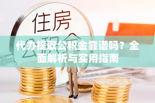 都安代办提取公积金靠谱吗？全面解析与实用指南