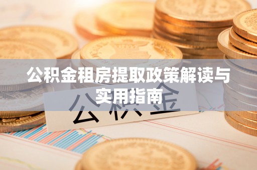 都安公积金租房提取政策解读与实用指南