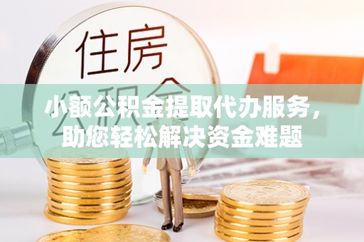 都安小额公积金提取代办服务，助您轻松解决资金难题
