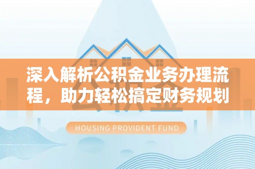 都安深入解析公积金业务办理流程，助力轻松搞定财务规划