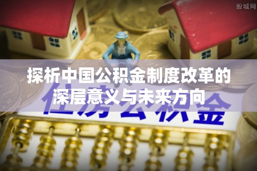 都安探析中国公积金制度改革的深层意义与未来方向