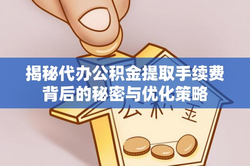 都安揭秘代办公积金提取手续费背后的秘密与优化策略