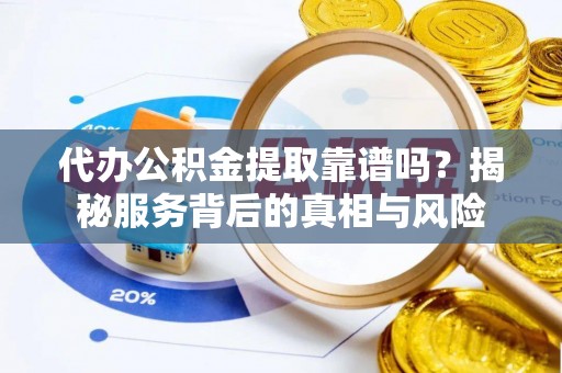 都安代办公积金提取靠谱吗？揭秘服务背后的真相与风险