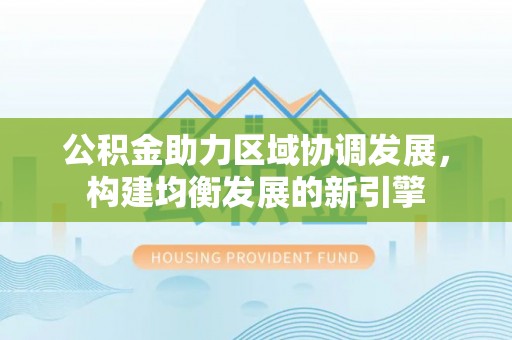 都安公积金助力区域协调发展，构建均衡发展的新引擎