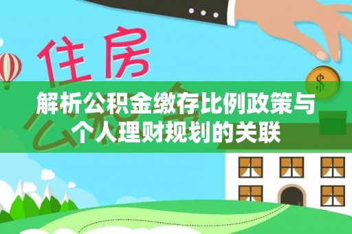 都安解析公积金缴存比例政策与个人理财规划的关联