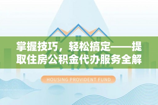 都安掌握技巧，轻松搞定——提取住房公积金代办服务全解析
