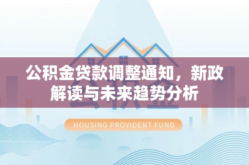 都安公积金贷款调整通知，新政解读与未来趋势分析