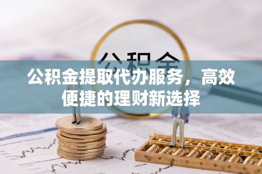 都安公积金提取代办服务，高效便捷的理财新选择