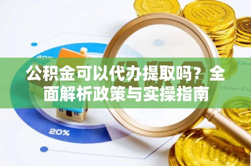 都安公积金可以代办提取吗？全面解析政策与实操指南
