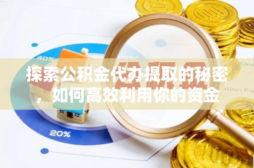 都安探索公积金代办提取的秘密，如何高效利用你的资金
