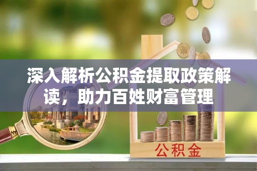 都安深入解析公积金提取政策解读，助力百姓财富管理
