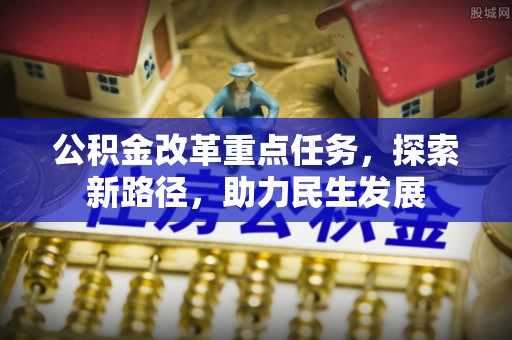 都安公积金改革重点任务，探索新路径，助力民生发展