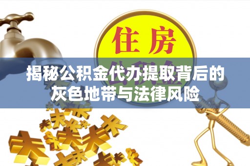 都安揭秘公积金代办提取背后的灰色地带与法律风险