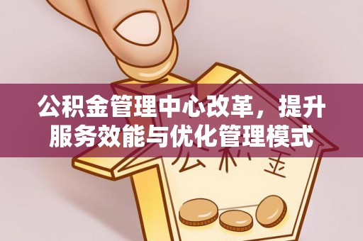 都安公积金管理中心改革，提升服务效能与优化管理模式