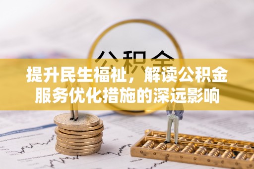 都安提升民生福祉，解读公积金服务优化措施的深远影响