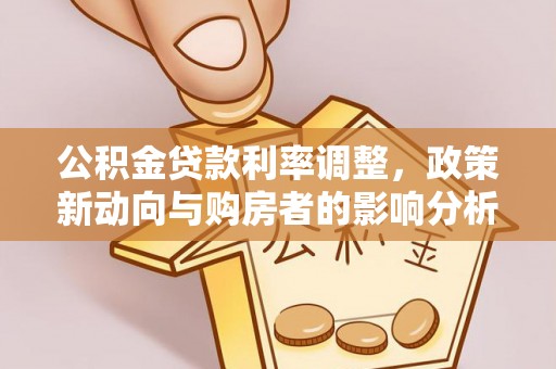 都安公积金贷款利率调整，政策新动向与购房者的影响分析