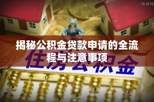 都安揭秘公积金贷款申请的全流程与注意事项