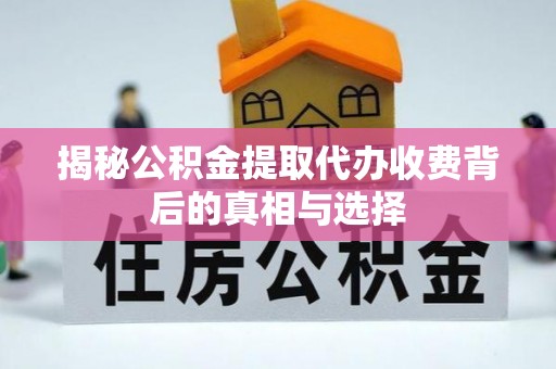 都安揭秘公积金提取代办收费背后的真相与选择