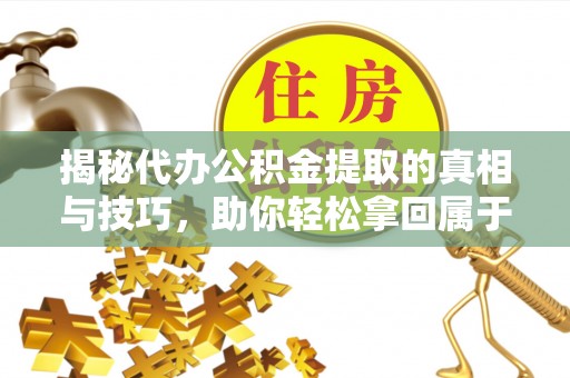 都安揭秘代办公积金提取的真相与技巧，助你轻松拿回属于你的钱