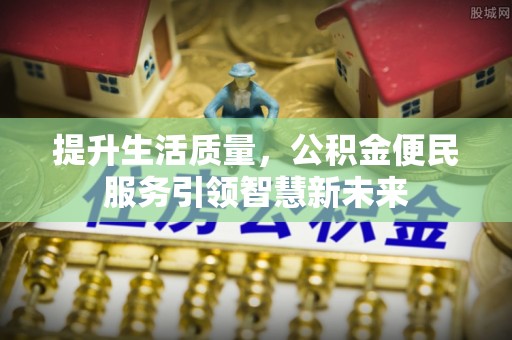 都安提升生活质量，公积金便民服务引领智慧新未来