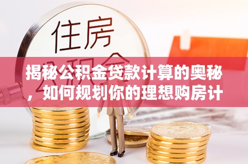 都安揭秘公积金贷款计算的奥秘，如何规划你的理想购房计划