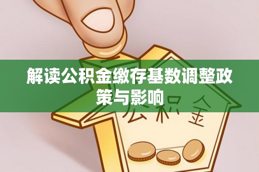 都安解读公积金缴存基数调整政策与影响