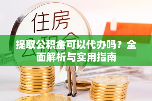 都安提取公积金可以代办吗？全面解析与实用指南