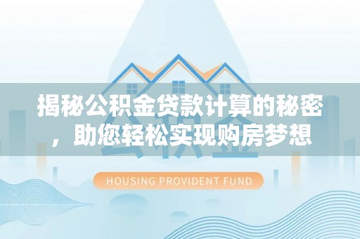 都安揭秘公积金贷款计算的秘密，助您轻松实现购房梦想
