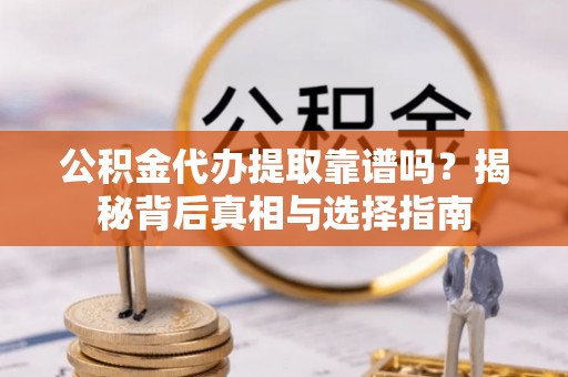 都安公积金代办提取靠谱吗？揭秘背后真相与选择指南