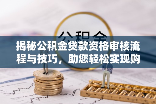 都安揭秘公积金贷款资格审核流程与技巧，助您轻松实现购房梦想