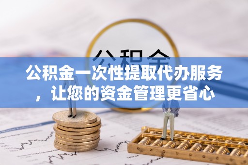 都安公积金一次性提取代办服务，让您的资金管理更省心