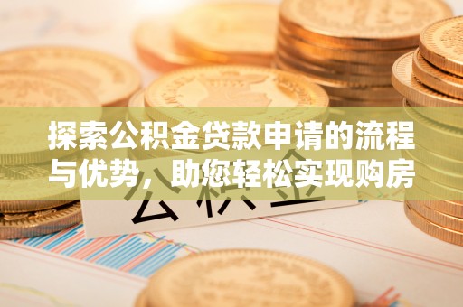 都安探索公积金贷款申请的流程与优势，助您轻松实现购房梦想