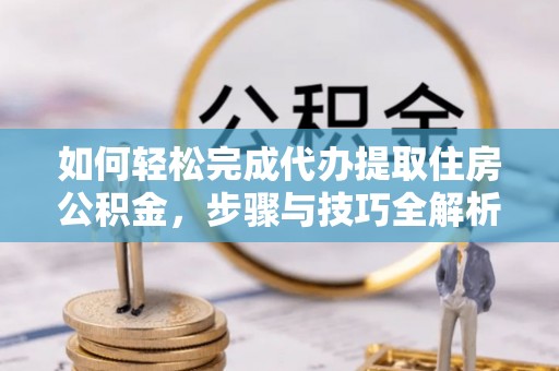 都安如何轻松完成代办提取住房公积金，步骤与技巧全解析