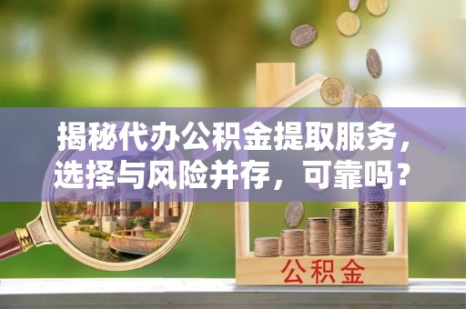都安揭秘代办公积金提取服务，选择与风险并存，可靠吗？
