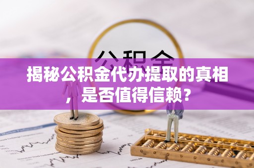 都安揭秘公积金代办提取的真相，是否值得信赖？