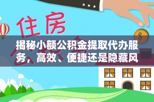 都安揭秘小额公积金提取代办服务，高效、便捷还是隐藏风险？