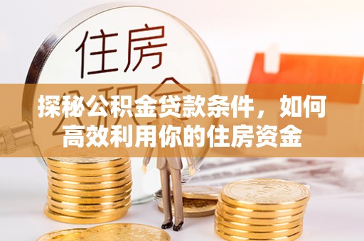都安探秘公积金贷款条件，如何高效利用你的住房资金
