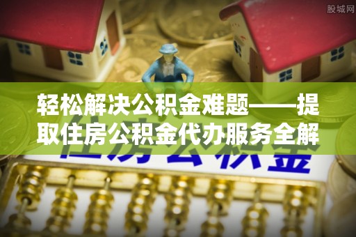 都安轻松解决公积金难题——提取住房公积金代办服务全解析