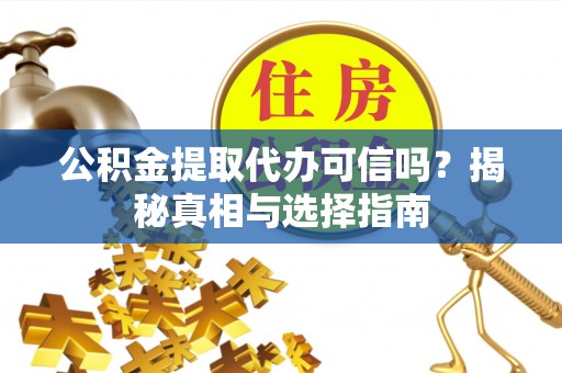 都安公积金提取代办可信吗？揭秘真相与选择指南