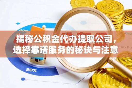 都安揭秘公积金代办提取公司，选择靠谱服务的秘诀与注意事项