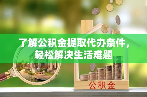 都安了解公积金提取代办条件，轻松解决生活难题