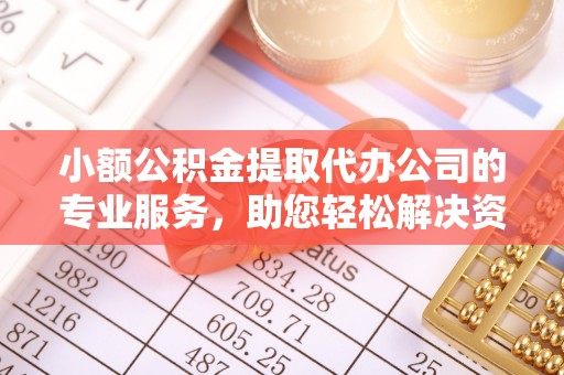 都安小额公积金提取代办公司的专业服务，助您轻松解决资金难题