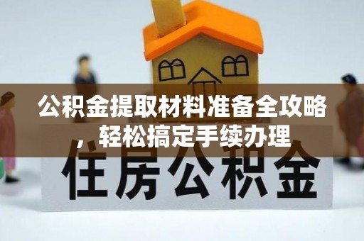 都安公积金提取材料准备全攻略，轻松搞定手续办理