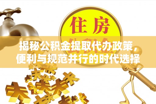 都安揭秘公积金提取代办政策，便利与规范并行的时代选择