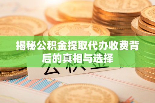都安揭秘公积金提取代办收费背后的真相与选择