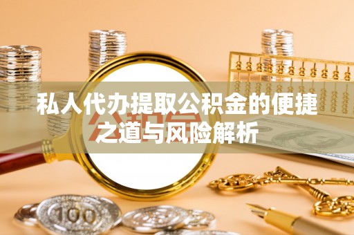 都安私人代办提取公积金的便捷之道与风险解析