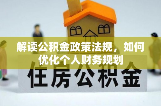 都安解读公积金政策法规，如何优化个人财务规划