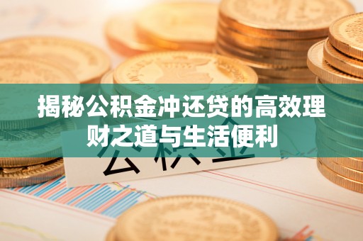 都安揭秘公积金冲还贷的高效理财之道与生活便利